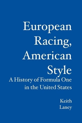 European Racing, American Style: A History of Formula One in the United States by Laney, Keith