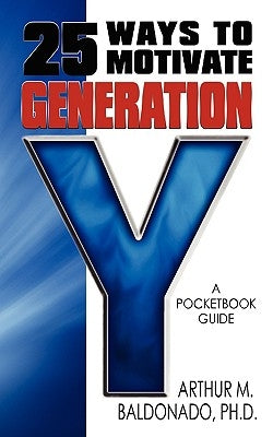 25 Ways to Motivate Generation Y: A Pocketbook Guide by Baldonado, Arthur M.