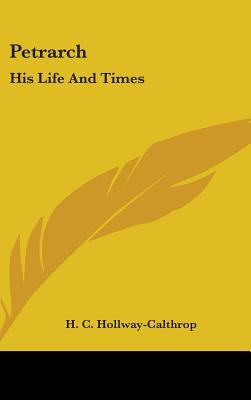 Petrarch: His Life And Times by Hollway-Calthrop, H. C.