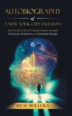 Autobiography of a New York City Salesman: My Parallel Life of Transformation Through Conscious Evolution and Kundalini Energy by Mollura, Rich