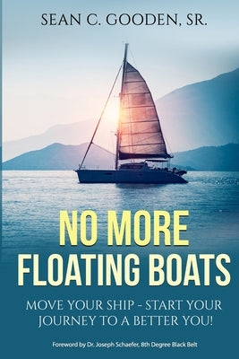 No More Floating Boats: Move Your Ship - Start Your Journey to a Better You! by Gooden, Sean C., Sr.