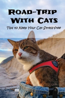 Road-Trip With Cats: Tips to Keep Your Cat Stress-free: Is It A Good Idea To Travel With Your Cat? by Winkels, Melissa
