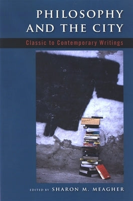 Philosophy and the City: Classic to Contemporary Writings by Meagher, Sharon M.