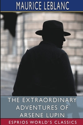 The Extraordinary Adventures of Arsene Lupin (Esprios Classics): Gentleman-Burglar by LeBlanc, Maurice