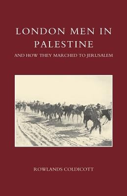 London Men in Palestine and How They Marched to Jerusalem by Rowlands Coldicott, Coldicott