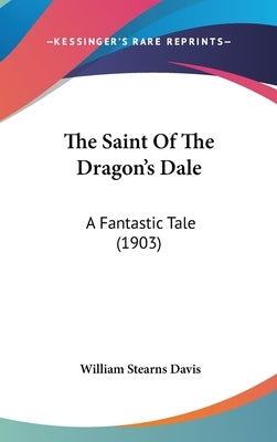 The Saint Of The Dragon's Dale: A Fantastic Tale (1903) by Davis, William Stearns