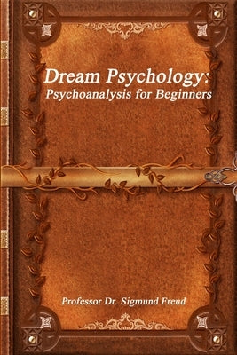 Dream Psychology: Psychoanalysis for Beginners by Freud, Sigmund
