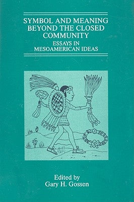 Symbol and Meaning Beyond the Closed Community: Essays in Mesoamerican Ideas by Gossen, Gary H.