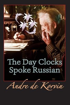The Day Clocks Spoke Russian by Korvin, Andre De
