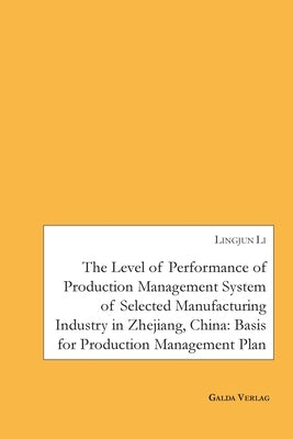 The Level of Performance of Production Management System of selected Manufacturing Industry in Zhejiang, China: Basis for Production Management Plan by Li, Lingjun