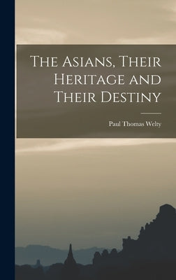 The Asians, Their Heritage and Their Destiny by Welty, Paul Thomas