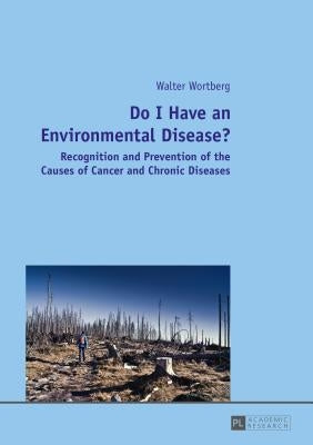 Do I Have an Environmental Disease?: Recognition and Prevention of the Causes of Cancer and Chronic Diseases- by Wortberg, Walter