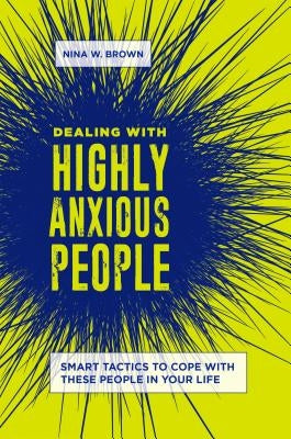 Dealing with Highly Anxious People: Smart Tactics to Cope with These People in Your Life by Brown, Nina