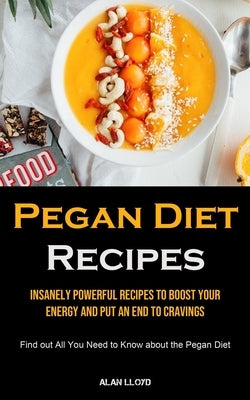 Pegan Diet Recipes: Insanely Powerful Recipes to Boost Your Energy and Put an End to Cravings (Find out All You Need to Know about the Pegan Diet) by Lloyd, Alan