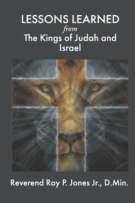 LESSONS LEARNED from The Kings of Judah and Israel by Jones, D. Min, Jr.