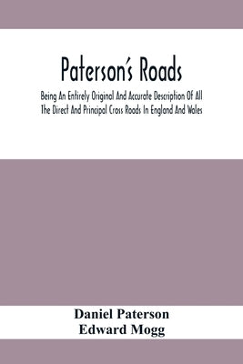 Paterson'S Roads; Being An Entirely Original And Accurate Description Of All The Direct And Principal Cross Roads In England And Wales, With Part Of T by Paterson, Daniel