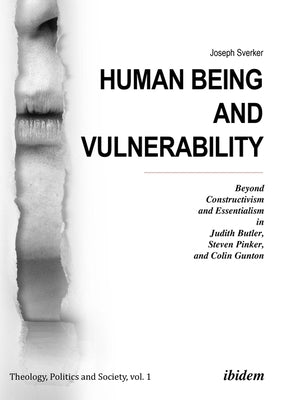 Human Being and Vulnerability: Beyond Constructivism and Essentialism in Judith Butler, Steven Pinker, and Colin Gunton by Sverker, Joseph