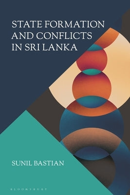 State Formation and Conflicts in Sri Lanka by Bastian, Sunil