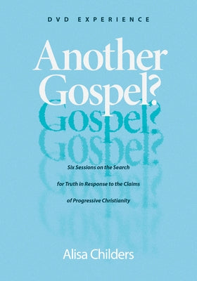 Another Gospel? DVD Experience: Six Sessions on the Search for Truth in Response to the Claims of Progressive Christianity by Childers, Alisa