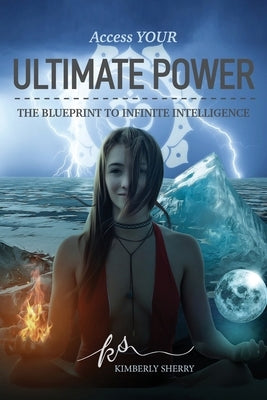Access YOUR Ultimate Power: The Blueprint To Infinite Intelligence by Sherry, Kimberly