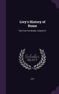 Livy's History of Rome: The First Five Books, Volume 51 by Livy