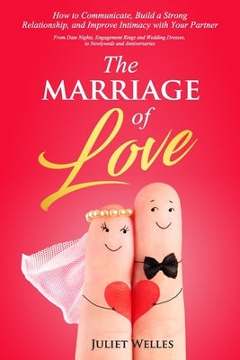 The Marriage of Love: How to Communicate, Build a Strong Relationship, and Improve Intimacy with Your Partner - From Date Nights, Engagement by Welles, Juliet
