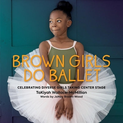 Brown Girls Do Ballet: Celebrating Diverse Girls Taking Center Stage by Wallace-McMillian, Takiyah