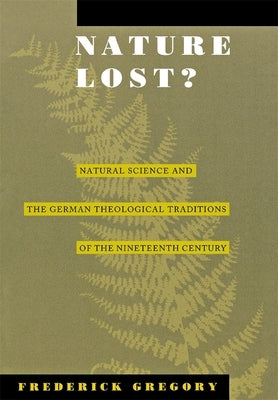 Nature Lost?: Natural Science and the German Theological Traditions of the Nineteenth Century by Gregory, Frederic