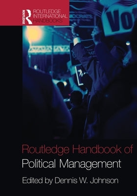 Routledge Handbook of Political Management by Johnson, Dennis W.