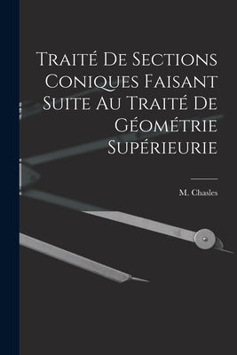 Traité de Sections Coniques Faisant Suite au Traité de Géométrie Supérieurie by Chasles, M.