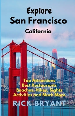 Explore San Francisco: Top Attractions, Best Restaurants, Beaches, Hikes, Sights, and Much More by Bryant, Rick