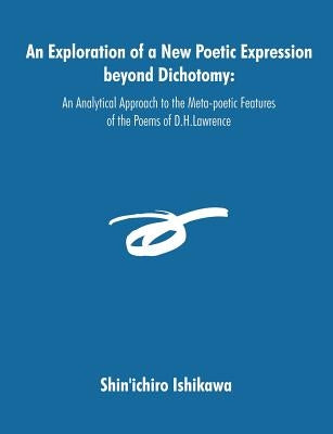 An Exploration of a New Poetic Expression beyond Dichotomy: An Analytical Approach to the Meta-poetic Features of the Poems of D.H.Lawrence by Ishikawa, Shin'ichiro