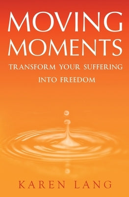 Moving Moments: Transform your suffering into freedom by Lang, Karen