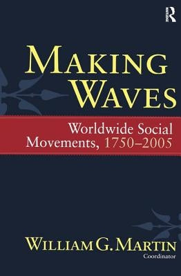 Making Waves: Worldwide Social Movements, 1750-2005 by Martin, William G.