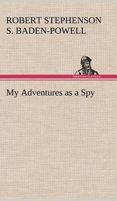 My Adventures as a Spy by Baden-Powell of Gilwell, Robert Stephens