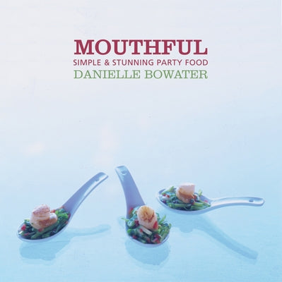 Mouthful: Simple & Stunning Party Food by Bowater, Danielle