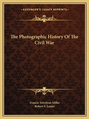 The Photographic History Of The Civil War by Miller, Francis Trevelyan