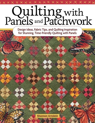 Quilting with Panels and Patchwork: Design Ideas, Fabric Tips, and Quilting Inspiration for Stunning, Time-Friendly Quilting with Panels by Arnstein, Shannon