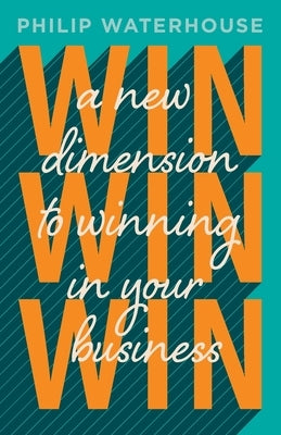 Win, Win, Win!: A New Dimension To Winning In Your Business by Waterhouse, Philip