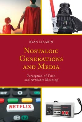 Nostalgic Generations and Media: Perception of Time and Available Meaning by Lizardi, Ryan