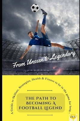 From Unseen to Legendary: The Path to Becoming a Football Legend by Raydex, Dev