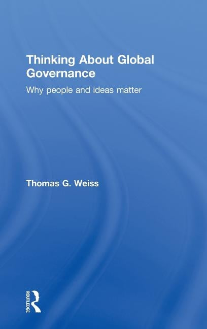 Thinking about Global Governance: Why People and Ideas Matter by Weiss, Thomas G.