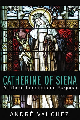 Catherine of Siena: A Life of Passion and Purpose by Vauchez, André