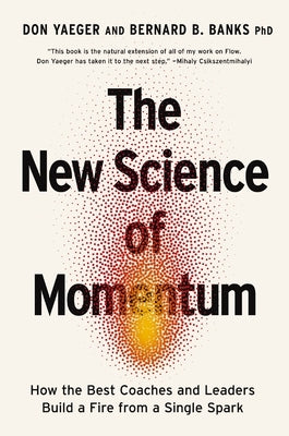 The New Science of Momentum: How the Best Coaches and Leaders Build a Fire from a Single Spark by Yaeger, Don