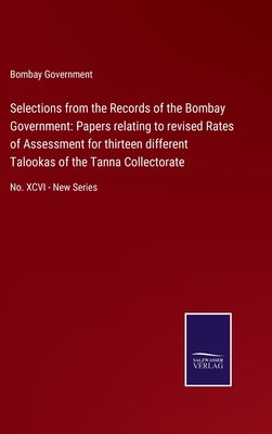 Selections from the Records of the Bombay Government: Papers relating to revised Rates of Assessment for thirteen different Talookas of the Tanna Coll by Bombay Government