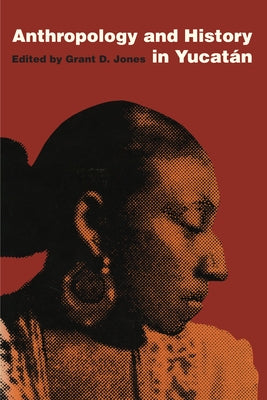 Anthropology and History in Yucatán by Jones, Grant D.