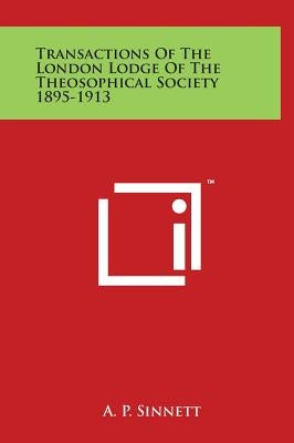 Transactions of the London Lodge of the Theosophical Society 1895-1913 by Sinnett, A. P.