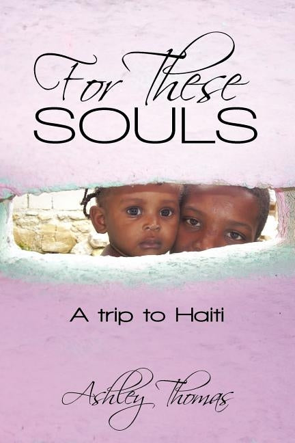 For These Souls: A Trip to Haiti by Thomas, Ashley
