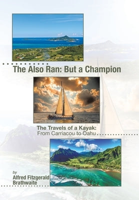 The Also Ran: But a Champion: The Travels of a Kayak: From Carriacou to Oahu by Brathwaite, Alfred Fitzgerald