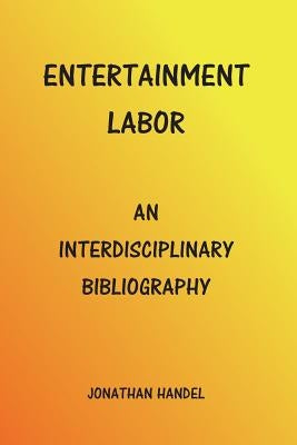 Entertainment Labor: An Interdisciplinary Bibliography by Handel, Jonathan